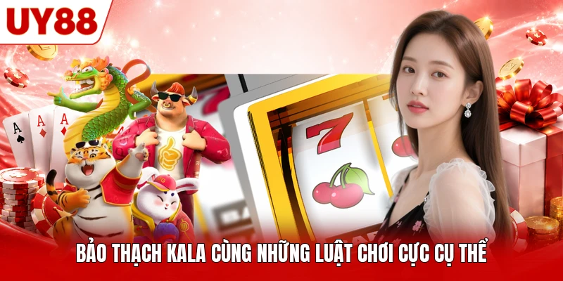 Bảo Thạch Kala cùng những luật chơi cực cụ thể