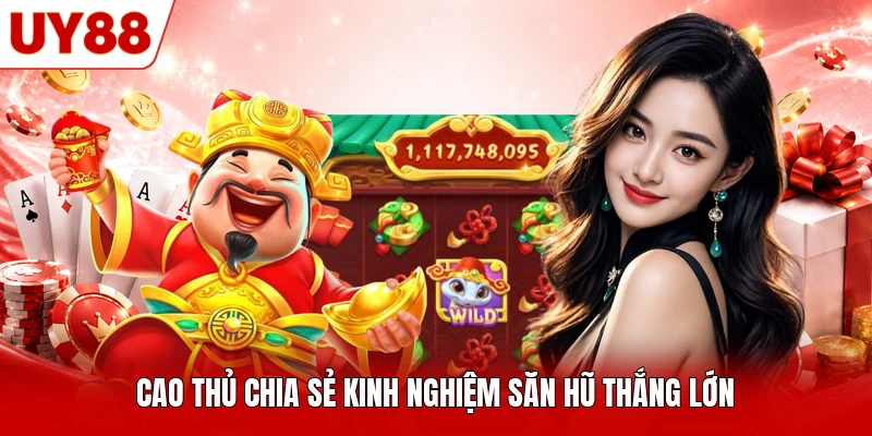 Cao thủ chia sẻ kinh nghiệm săn hũ thắng lớn