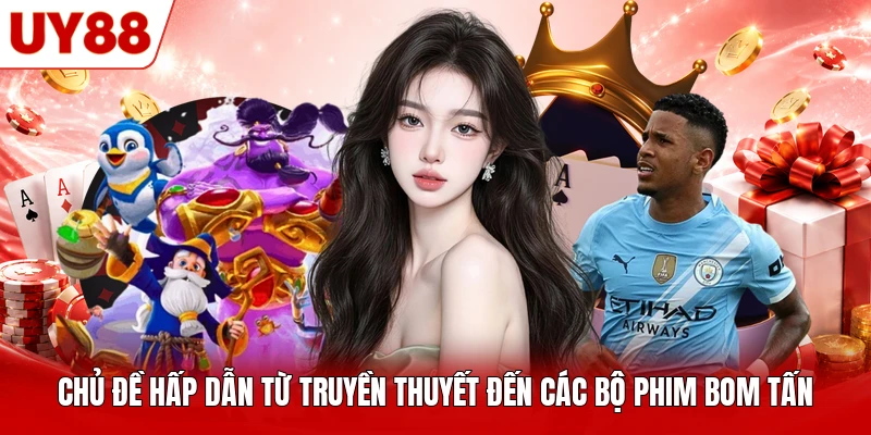 Chủ đề hấp dẫn từ truyền thuyết đến các bộ phim bom tấn