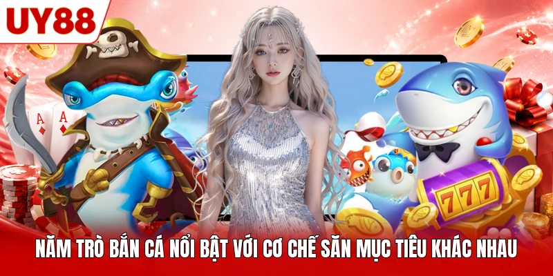 Năm trò bắn cá nổi bật với cơ chế săn mục tiêu khác nhau Năm trò bắn cá nổi bật với cơ chế săn mục tiêu khác nhau